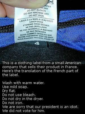 This is a clothing label from a small American company that sells their product in France. It reads: Laver à l'eau tiètde. Savon doux. Etendre pour sécher. Ne pas javelliser. Ne pas secher à la machine. Ne pas repasser. Nous sommes désolés que notre président soit un idiot. Nous n'avons pas voté pour lui.